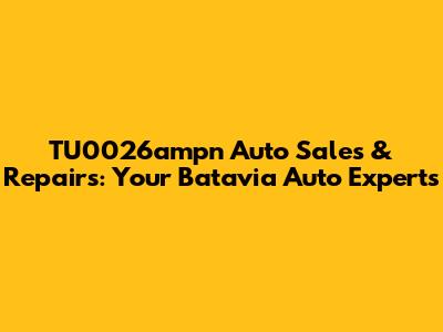 TU0026ampn Auto Sales & Repairs: Your Batavia Auto Experts