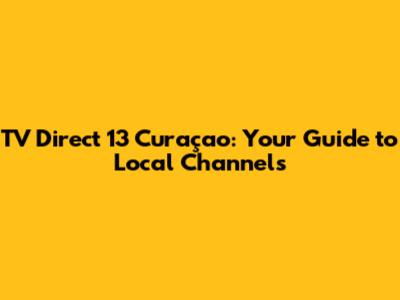 TV Direct 13 Curaçao: Your Guide to Local Channels