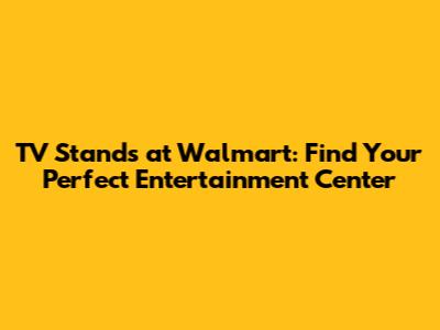 TV Stands at Walmart: Find Your Perfect Entertainment Center