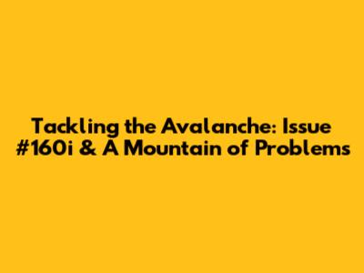 Tackling the Avalanche: Issue #160i & A Mountain of Problems