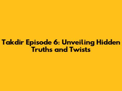 Takdir Episode 6: Unveiling Hidden Truths and Twists