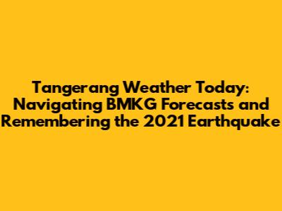 Tangerang Weather Today: Navigating BMKG Forecasts and Remembering the 2021 Earthquake