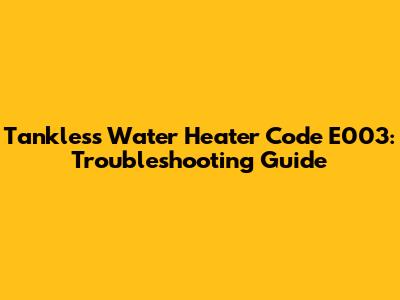 Tankless Water Heater Code E003: Troubleshooting Guide