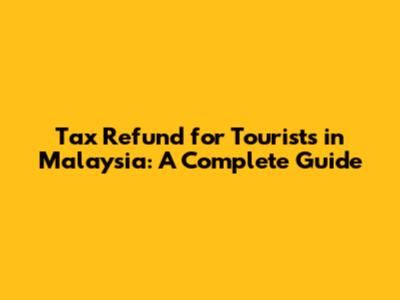 Tax Refund for Tourists in Malaysia: A Complete Guide