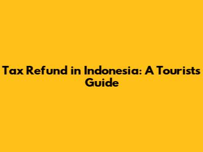 Tax Refund in Indonesia: A Tourist's Guide
