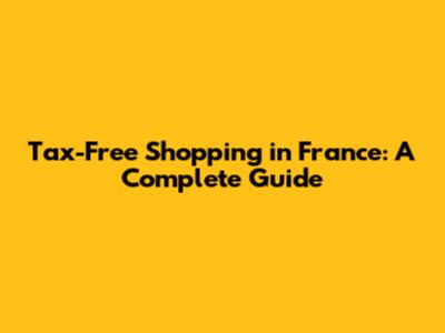 Tax-Free Shopping in France: A Complete Guide