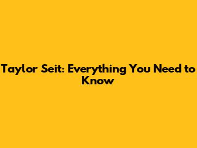 Taylor Seit: Everything You Need to Know