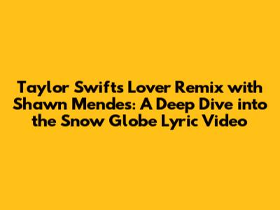 Taylor Swift's "Lover" Remix with Shawn Mendes: A Deep Dive into the Snow Globe Lyric Video