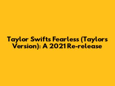 Taylor Swift's Fearless (Taylor's Version): A 2021 Re-release