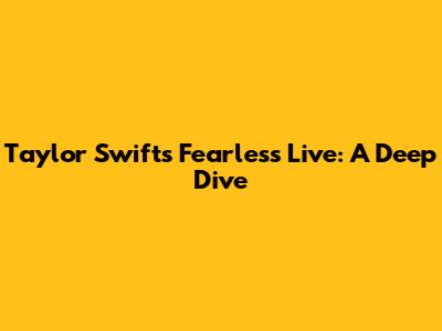 Taylor Swift's Fearless Live: A Deep Dive