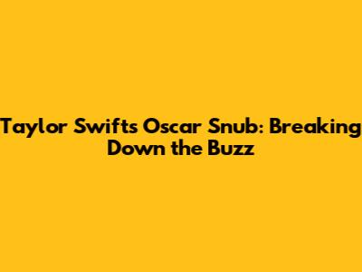 Taylor Swift's Oscar Snub: Breaking Down the Buzz