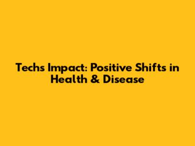 Tech's Impact: Positive Shifts in Health & Disease