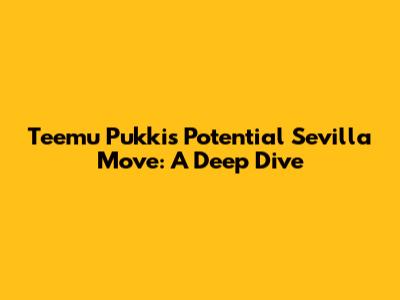 Teemu Pukki's Potential Sevilla Move: A Deep Dive