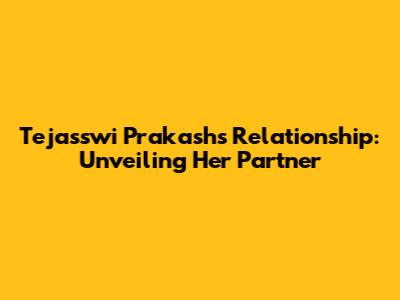 Tejasswi Prakash's Relationship: Unveiling Her Partner