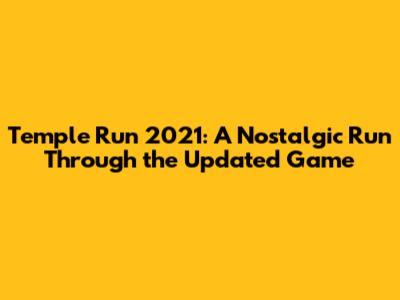 Temple Run 2021: A Nostalgic Run Through the Updated Game