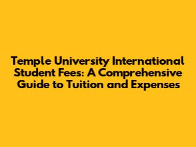 Temple University International Student Fees: A Comprehensive Guide to Tuition and Expenses