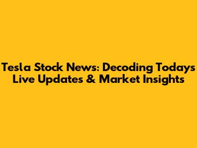 Tesla Stock News: Decoding Today's Live Updates & Market Insights