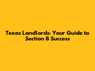Texas Landlords: Your Guide to Section 8 Success