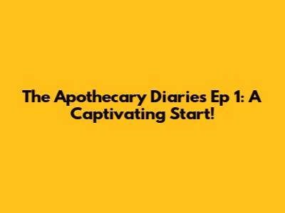 The Apothecary Diaries Ep 1: A Captivating Start!