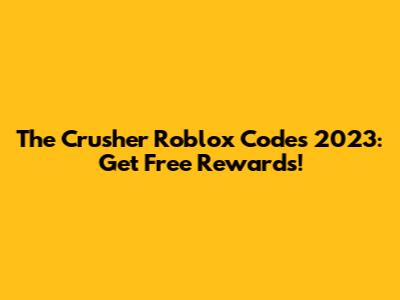 The Crusher Roblox Codes 2023: Get Free Rewards!