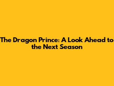 The Dragon Prince: A Look Ahead to the Next Season