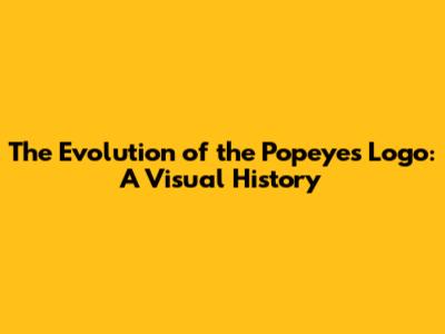 The Evolution of the Popeyes Logo: A Visual History