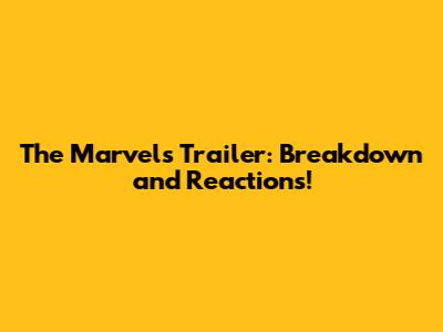 The Marvels Trailer: Breakdown and Reactions!