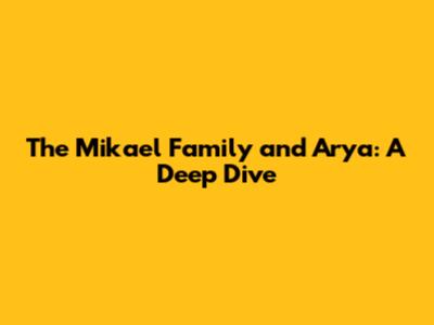 The Mikael Family and Arya: A Deep Dive