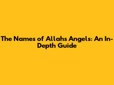 The Names of Allah's Angels: An In-Depth Guide
