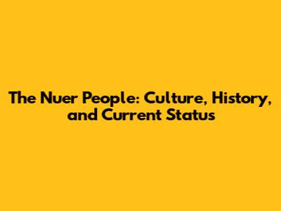 The Nuer People: Culture, History, and Current Status