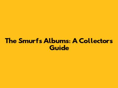 The Smurfs Albums: A Collector's Guide