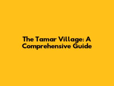 The Tamar Village: A Comprehensive Guide