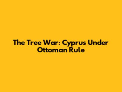 The Tree War: Cyprus Under Ottoman Rule