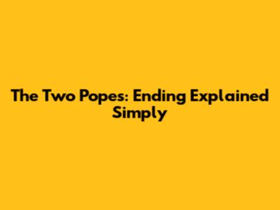 The Two Popes: Ending Explained Simply