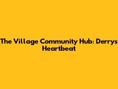The Village Community Hub: Derry's Heartbeat