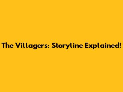 The Villagers: Storyline Explained!