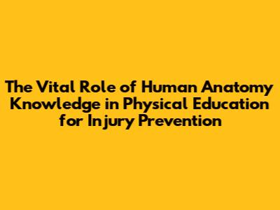 The Vital Role of Human Anatomy Knowledge in Physical Education for Injury Prevention