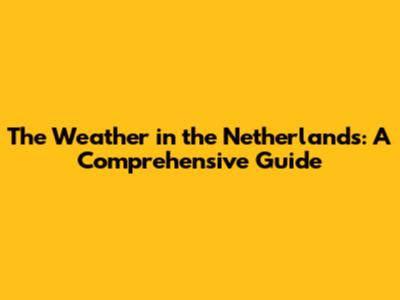 The Weather in the Netherlands: A Comprehensive Guide