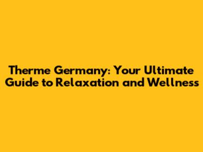 Therme Germany: Your Ultimate Guide to Relaxation and Wellness