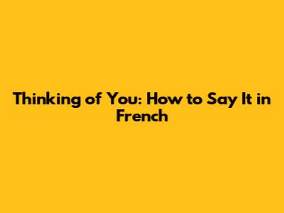 Thinking of You: How to Say It in French