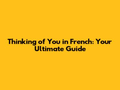 Thinking of You in French: Your Ultimate Guide