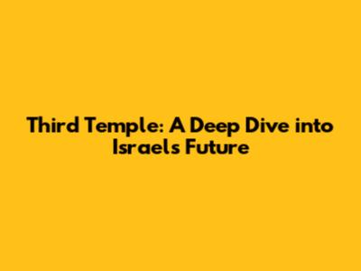 Third Temple: A Deep Dive into Israel's Future