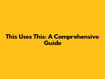 This Uses This: A Comprehensive Guide