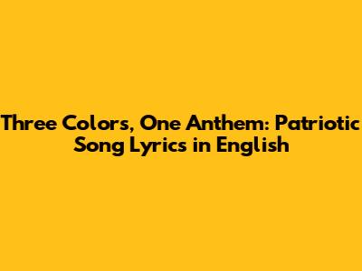 Three Colors, One Anthem: Patriotic Song Lyrics in English