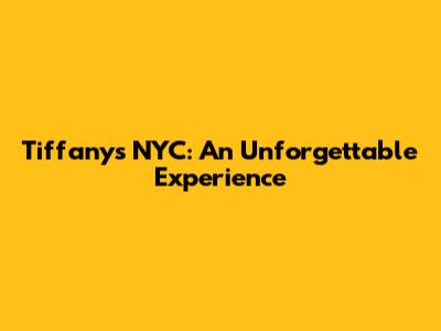 Tiffany's NYC: An Unforgettable Experience
