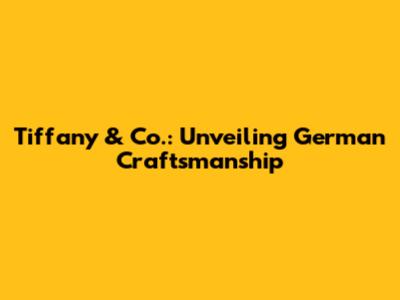 Tiffany & Co.: Unveiling German Craftsmanship
