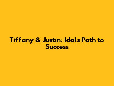 Tiffany & Justin: Idol's Path to Success