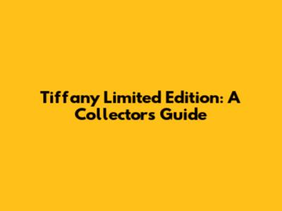 Tiffany Limited Edition: A Collector's Guide