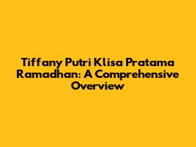 Tiffany Putri Klisa Pratama Ramadhan: A Comprehensive Overview