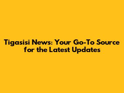 Tigasisi News: Your Go-To Source for the Latest Updates